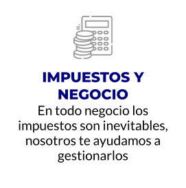 IMPUESTOS Y NEGOCIO En todo negocio los impuestos son inevitables, nosotros te ayudamos a gestionarlos