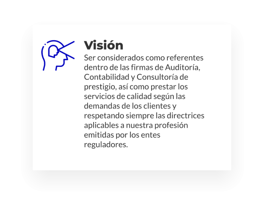 Visión Ser considerados como referentes dentro de las firmas de Auditoría, Contabilidad y Consultoría de prestigio, así como prestar los servicios de calidad según las demandas de los clientes y respetando siempre las directrices aplicables a nuestra profesión emitidas por los entes reguladores.